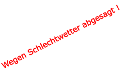Wegen Schlechtwetter abgesagt !